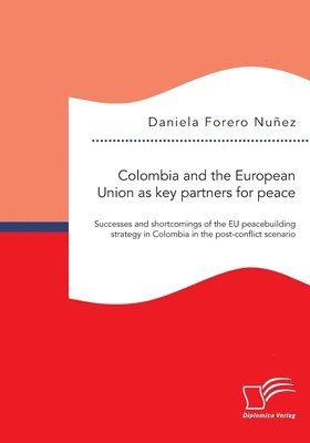 bokomslag Colombia and the European Union as key partners for peace. Successes and Shortcomings of the EU peacebuilding strategy in Colombia in the post-conflict scenario