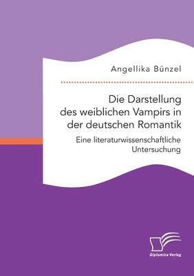 Die Darstellung des weiblichen Vampirs in der deutschen Romantik. Eine literaturwissenschaftliche Untersuchung 1