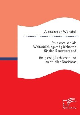 Studienreisen als Weiterbildungsmoeglichkeiten fur den Bestatterberuf. Religioeser, kirchlicher und spiritueller Tourismus 1