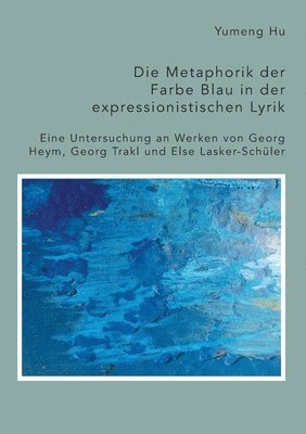 Die Metaphorik der Farbe Blau in der expressionistischen Lyrik. Eine Untersuchung an Werken von Georg Heym, Georg Trakl und Else Lasker-Schuler 1