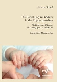 bokomslag Die Beziehung zu Kindern in der Krippe gestalten. Gebarden und Gesten als padagogische Hilfsmittel