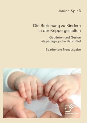 Die Beziehung zu Kindern in der Krippe gestalten. Gebarden und Gesten als padagogische Hilfsmittel 1