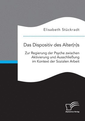 Elisabeth Stückradt - Dispositiv des Alter(n)s. Zur Regierung der Psyche zwischen Aktivierung und Ausschließung im Kontext der Sozialen Arbeit, Häftad