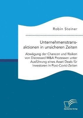 Robin Steiner - Unternehmenstransaktionen in unsicheren Zeiten. Abwägung der Chancen und Risiken von Distressed M&A Prozessen unter Ausführung eines Asset Deals für Investoren in Post-Covid-Zeiten, Häftad