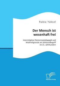 bokomslag Der Mensch ist wesenhaft frei. Interreligiöse Elementarpädagogik und Multireligiosität als Schlüsselbegriff im 21. Jahrhundert