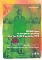 bokomslag Mit fünf Fragen zur erfolgreichen Führung einer Non-Profit-Organisation (NPO). Handbuch für die Führung im Sozial-, Gesundheits-, Bildungs- und Vereinswesen. Mit 25 Praxisimpulsen, die den Führungs...