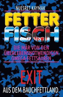 FETTER FISCH-Die Mär von den überlebensnotwendigen Omega-Fettsäuren: Exit aus dem Bauchfettland: FETTER FISCH-Die Mär von den überlebensnotwendigen Om 1