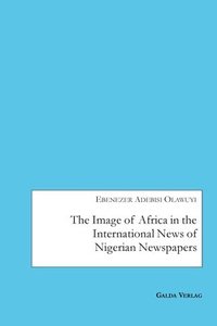 bokomslag The Image of Africa in the International News of Selected Nigerian Newspapers