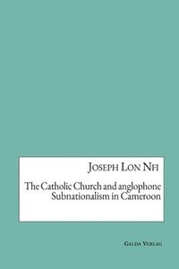 bokomslag The Catholic Church and anglophone Subnationalism in Cameroon