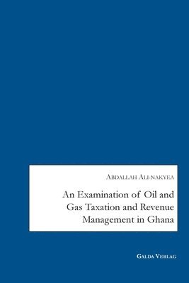 Abdallah Ali-Nakyea - Examination of Oil and Gas Taxation and Revenue Management in Ghana, Häftad