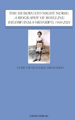 bokomslag The Isuikwuato Night Nurse: A Biography of Roseline Ihediwanma Okonkwo, 1940-2024