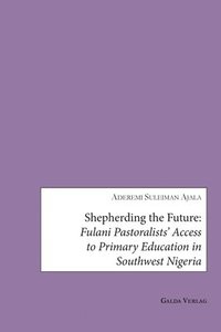bokomslag Shepherding the Future: Fulani Pastoralists' Access to Primary Education in Southwest Nigeria
