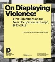 bokomslag On Displaying Violence: First Exhibitions on the Nazi Occupation in Europe, 1945-1948