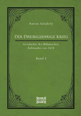 Der Dreiigjhrige Krieg. Geschichte des Bhmischen Aufstandes von 1618. Band 1 1