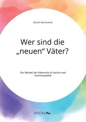 bokomslag Wer sind die 'neuen' Vater? Der Wandel der Vaterrolle in Familie und Familienpolitik