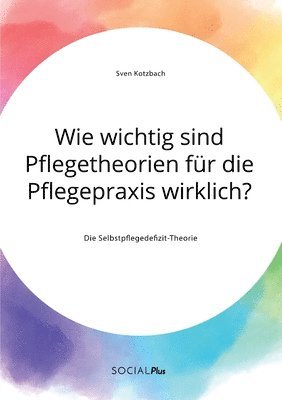 Sven Kotzbach - Wie wichtig sind Pflegetheorien für die Pflegepraxis wirklich? Die Selbstpflegedefizit-Theorie, Häftad