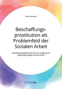 bokomslag Beschaffungsprostitution als Problemfeld der Sozialen Arbeit. Handlungsempfehlungen für den Umgang mit drogenabhängigen Prostituierten