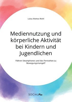 Lukas Matteo Mohl - Mediennutzung und körperliche Aktivität bei Kindern und Jugendlichen. Führen Smartphones und das Fernsehen zum Bewegungsmangel?, Häftad