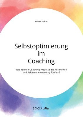 Oliver Kuhnt - Selbstoptimierung im Coaching. Wie können Coaching-Prozesse die Autonomie und Selbstverantwortung fördern?, Häftad