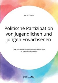 bokomslag Politische Partizipation von Jugendlichen und jungen Erwachsenen. Wie motivieren Parteien junge Menschen zu mehr Engagement?