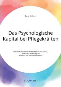 bokomslag Das Psychologische Kapital bei Pflegekrften. Welche Manahmen strken Selbstwirksamkeit, Optimismus, Hoffnung und Resilienz von Stationsleitungen?