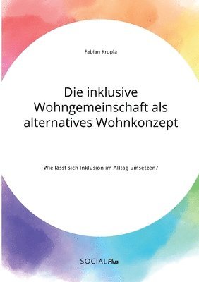 bokomslag Die inklusive Wohngemeinschaft als alternatives Wohnkonzept. Wie lasst sich Inklusion im Alltag umsetzen?