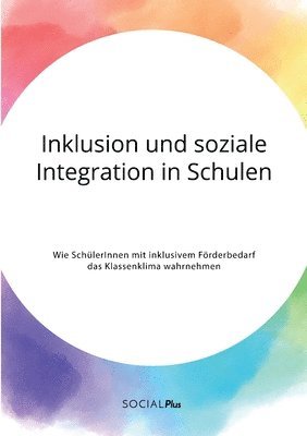 Anonymous - Inklusion und soziale Integration in Schulen. Wie SchülerInnen mit inklusivem Förderbedarf das Klassenklima wahrnehmen, Häftad