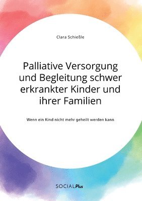 Clara Schießle - Palliative Versorgung und Begleitung schwer erkrankter Kinder und ihrer Familien. Wenn ein Kind nicht mehr geheilt werden kann, Häftad