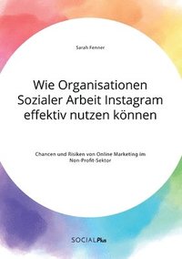 bokomslag Wie Organisationen Sozialer Arbeit Instagram effektiv nutzen koennen. Chancen und Risiken von Online Marketing im Non-Profit-Sektor