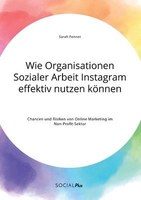 bokomslag Wie Organisationen Sozialer Arbeit Instagram effektiv nutzen können. Chancen und Risiken von Online Marketing im Non-Profit-Sektor