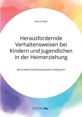 Peter Schidla - Herausfordernde Verhaltensweisen bei Kindern und Jugendlichen in der Heimerziehung. Wie Erzieher Konfliktsituationen richtig lösen, Häftad