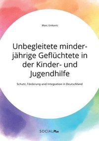 bokomslag Unbegleitete minderjahrige Gefluchtete in der Kinder- und Jugendhilfe. Schutz, Foerderung und Integration in Deutschland
