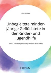 bokomslag Unbegleitete minderjhrige Geflchtete in der Kinder- und Jugendhilfe. Schutz, Frderung und Integration in Deutschland