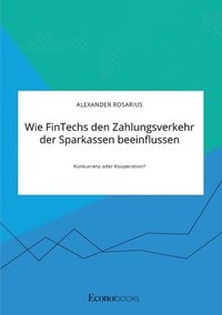 bokomslag Wie FinTechs den Zahlungsverkehr der Sparkassen beeinflussen. Konkurrenz oder Kooperation?