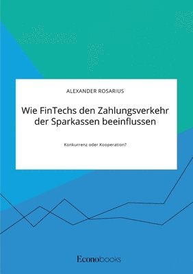 bokomslag Wie FinTechs den Zahlungsverkehr der Sparkassen beeinflussen. Konkurrenz oder Kooperation?