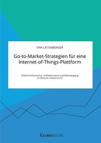 bokomslag Go-to-Market-Strategien fur eine Internet-of-Things-Plattform. Plattformoekonomie, Umfeldanalyse und Marktangang im Bereich Industrie 4.0