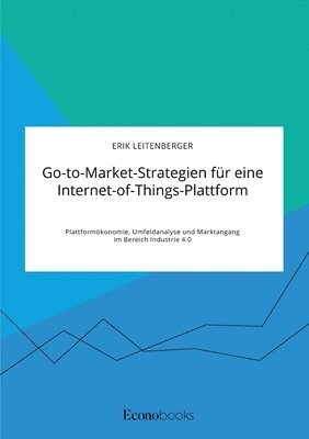 bokomslag Go-to-Market-Strategien fur eine Internet-of-Things-Plattform. Plattformoekonomie, Umfeldanalyse und Marktangang im Bereich Industrie 4.0