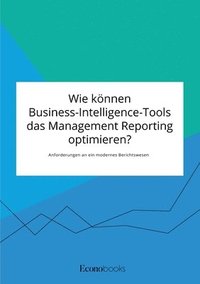 bokomslag Wie koennen Business-Intelligence-Tools das Management Reporting optimieren? Anforderungen an ein modernes Berichtswesen