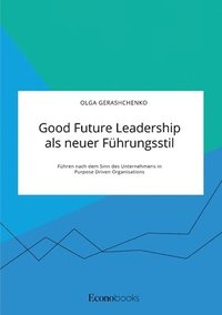 bokomslag Good Future Leadership als neuer Fuhrungsstil. Fuhren nach dem Sinn des Unternehmens in Purpose Driven Organisations