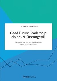 bokomslag Good Future Leadership als neuer Führungsstil. Führen nach dem Sinn des Unternehmens in Purpose Driven Organisations