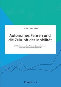 bokomslag Autonomes Fahren und die Zukunft der Mobilität. Welche ökonomischen Faktoren begünstigen den Fortschritt der Automobilindustrie?