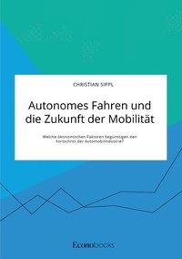 bokomslag Autonomes Fahren und die Zukunft der Mobilitt. Welche konomischen Faktoren begnstigen den Fortschritt der Automobilindustrie?