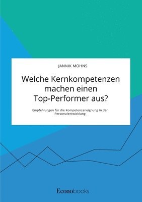 bokomslag Welche Kernkompetenzen machen einen Top-Performer aus? Empfehlungen fur die Kompetenzaneignung in der Personalentwicklung