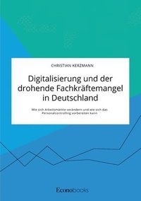 bokomslag Digitalisierung und der drohende Fachkraftemangel in Deutschland. Wie sich Arbeitsmarkte verandern und wie sich das Personalcontrolling vorbereiten kann