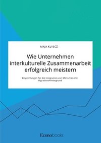 bokomslag Wie Unternehmen interkulturelle Zusammenarbeit erfolgreich meistern. Empfehlungen für die Integration von Menschen mit Migrationshintergrund