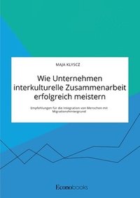 bokomslag Wie Unternehmen interkulturelle Zusammenarbeit erfolgreich meistern. Empfehlungen fur die Integration von Menschen mit Migrationshintergrund