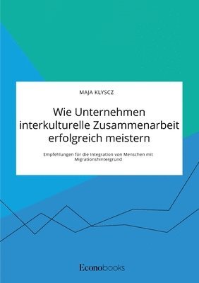 bokomslag Wie Unternehmen interkulturelle Zusammenarbeit erfolgreich meistern. Empfehlungen für die Integration von Menschen mit Migrationshintergrund