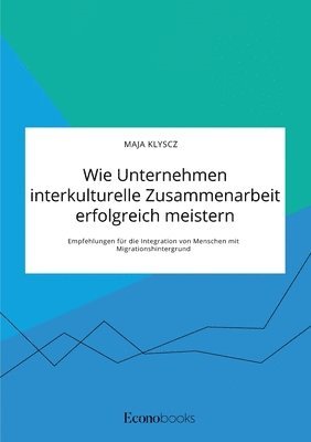 bokomslag Wie Unternehmen interkulturelle Zusammenarbeit erfolgreich meistern. Empfehlungen fur die Integration von Menschen mit Migrationshintergrund