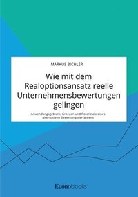 bokomslag Wie mit dem Realoptionsansatz reelle Unternehmensbewertungen gelingen. Anwendungsgebiete, Grenzen und Potenziale eines alternativen Bewertungsverfahrens