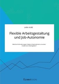 bokomslag Flexible Arbeitsgestaltung und Job-Autonomie. Welche Anforderungen haben Arbeitnehmer an einen modernen Arbeitgeber?